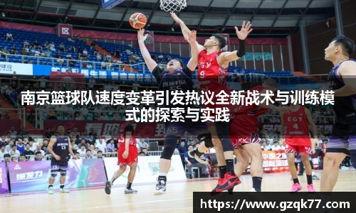 南京篮球队速度变革引发热议全新战术与训练模式的探索与实践