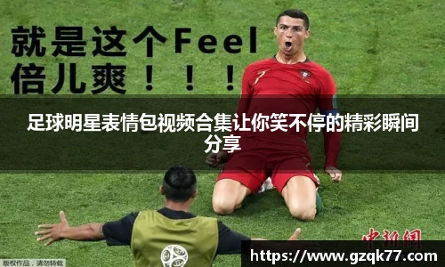 足球明星表情包视频合集让你笑不停的精彩瞬间分享