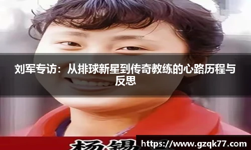 刘军专访：从排球新星到传奇教练的心路历程与反思
